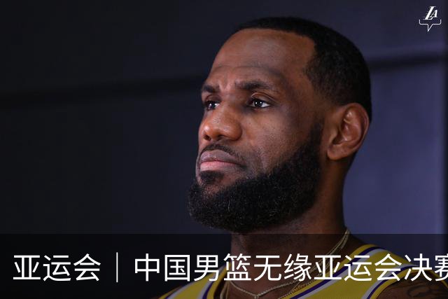 亚运会｜中国男篮无缘亚运会决赛