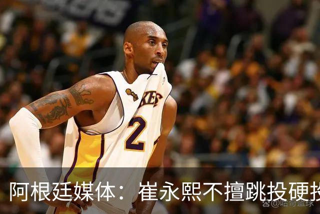 阿根廷媒体：崔永熙不擅跳投硬投送反击，日本二队20分打穿中国男篮没体系